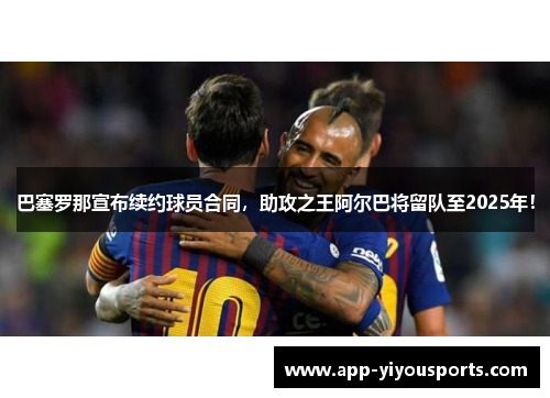 巴塞罗那宣布续约球员合同，助攻之王阿尔巴将留队至2025年！