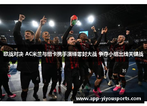 欧战对决 AC米兰与纽卡携手演绎零封大战 争夺小组出线关键战