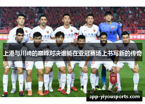 上港与川崎的巅峰对决谁能在亚冠赛场上书写新的传奇