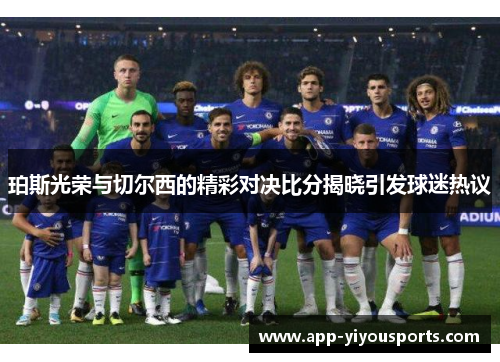 珀斯光荣与切尔西的精彩对决比分揭晓引发球迷热议